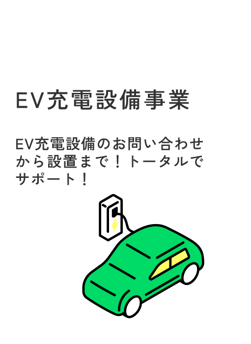 EV充電設備事業 EV充電設備のお問い合わせ
から設置まで!トータルでサポート!