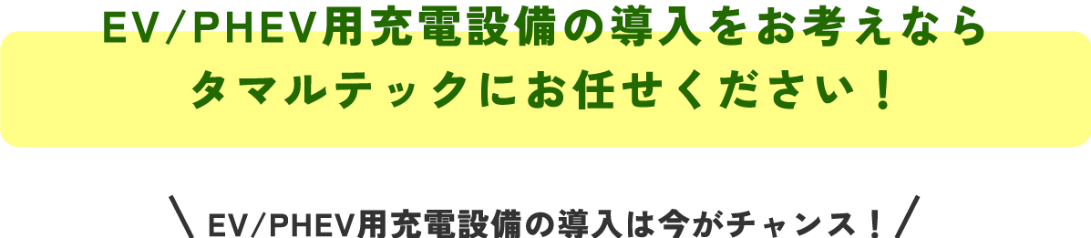 EV/PHEV用充電設備の導入をお考えなら
タマルテックにお任せください!