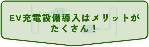 EV充電設備導入はメリットが
たくさん!