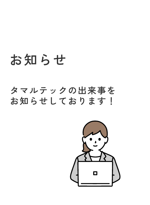 お知らせ タマルテックの出来事をお知らせしております!