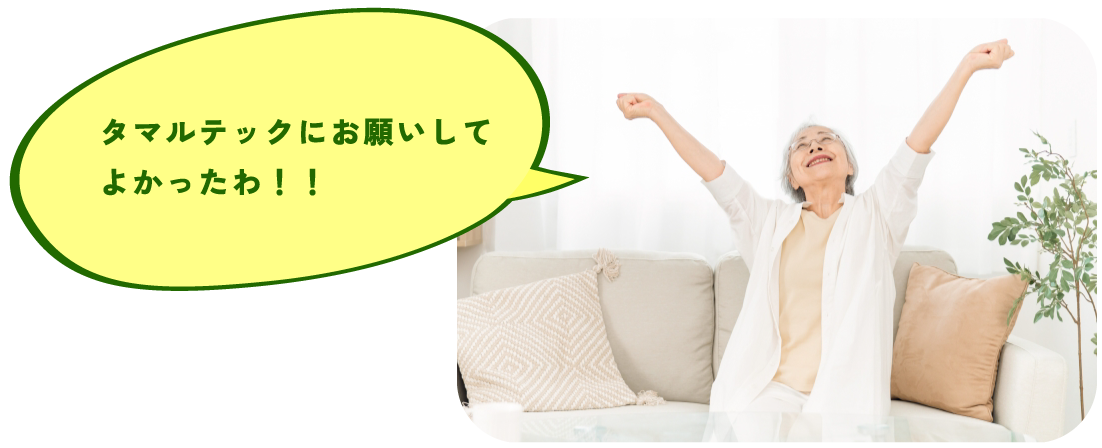 タマルテックにお願いして
よかったわ!!